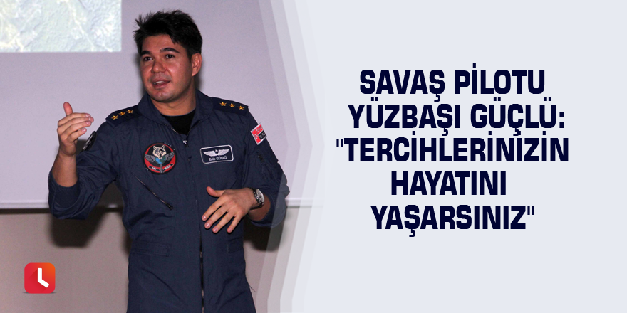 Savaş pilotu Yüzbaşı Güçlü: "Tercihlerinizin hayatını yaşarsınız"