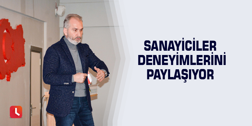 Sanayiciler deneyimlerini paylaşıyor