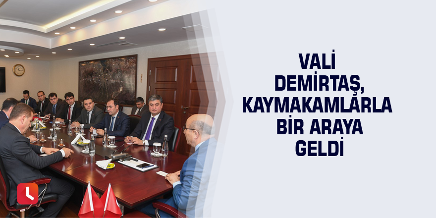 Vali Demirtaş, kaymakamlarla bir araya geldi