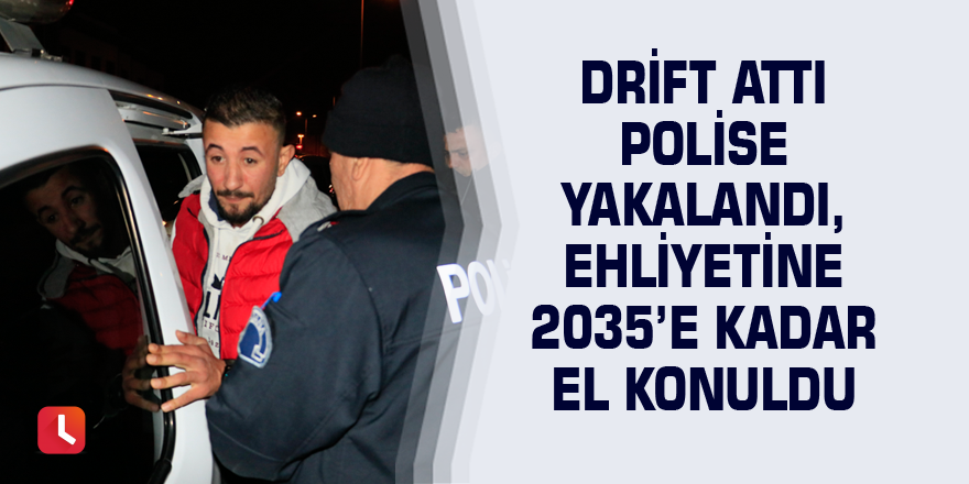 Drift attı polise yakalandı, ehliyetine 2035’e kadar el konuldu