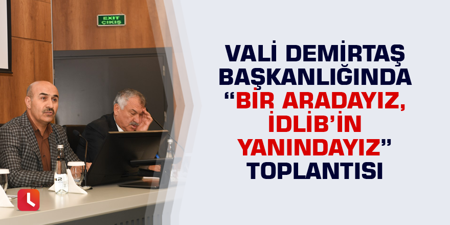 Vali Demirtaş başkanlığında "Bir Aradayız, İdlib’in Yanındayız’’ toplantısı