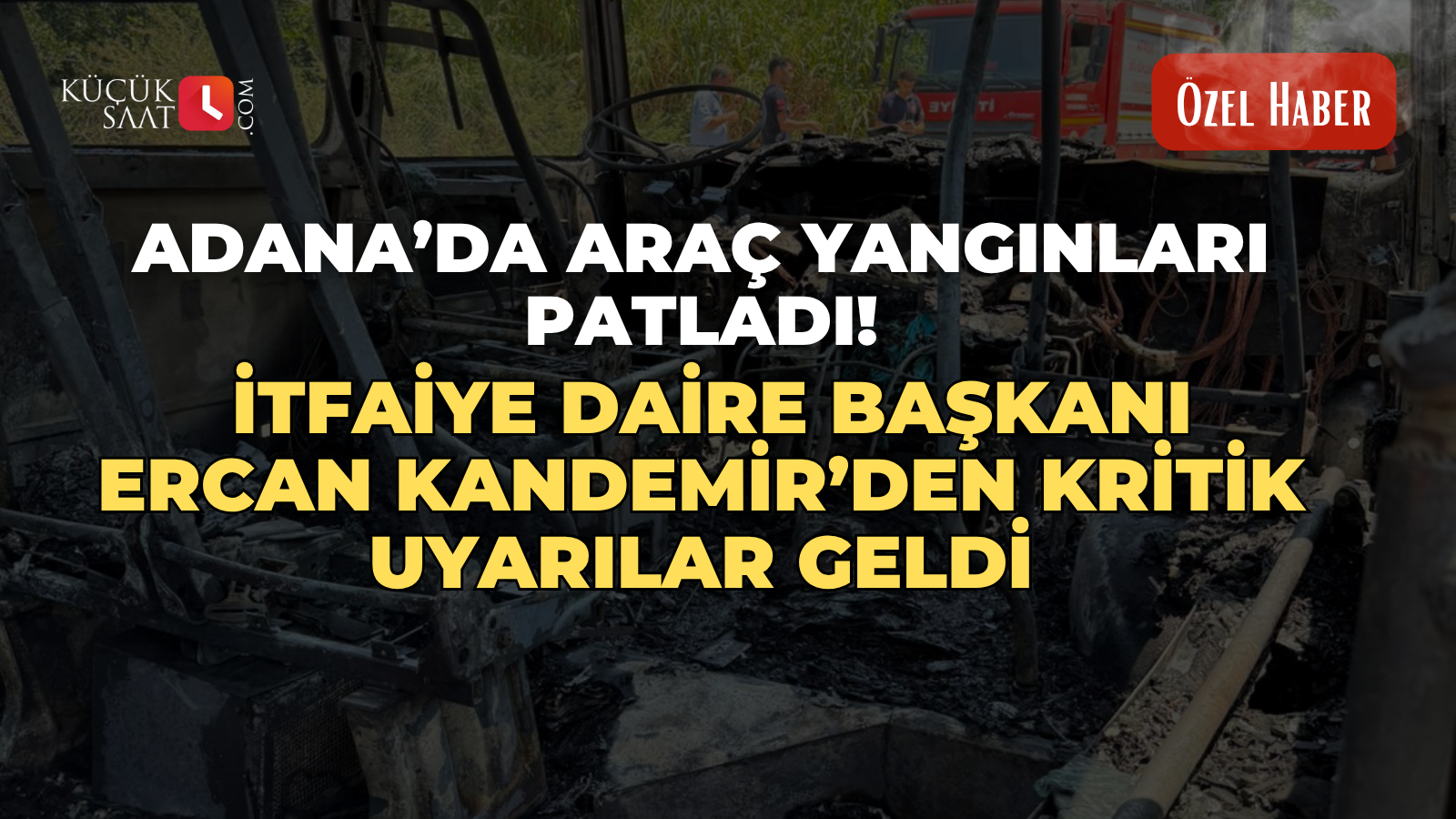 Adana’da araç yangınları patladı! İtfaiye Daire Başkanı Ercan Kandemir’den kritik uyarılar geldi