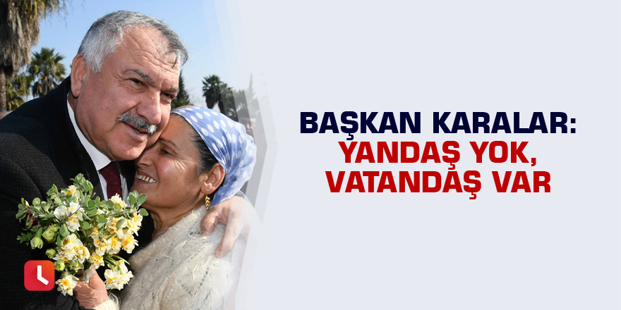 Başkan Karalar: "Yandaş yok, vatandaş var"