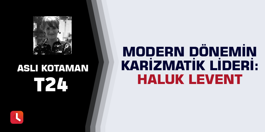 Modern dönemin karizmatik lideri: Haluk Levent