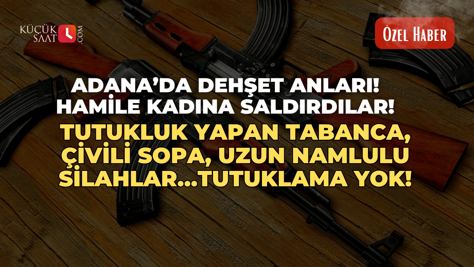Adana’da dehşet anları! Hamile kadına saldırdılar! Tutukluk yapan tabanca, çivili sopa, uzun namlulu silahlar…Tutuklama yok!