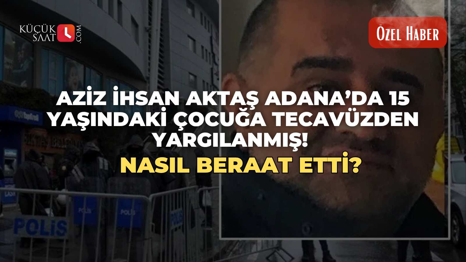 Aziz İhsan Aktaş Adana’da 15 yaşındaki çocuğa tecavüzden yargılanmış! Nasıl beraat etti?