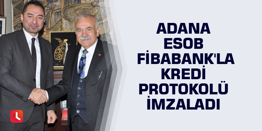 Adana ESOB Fibabank'la kredi protokolü imzaladı