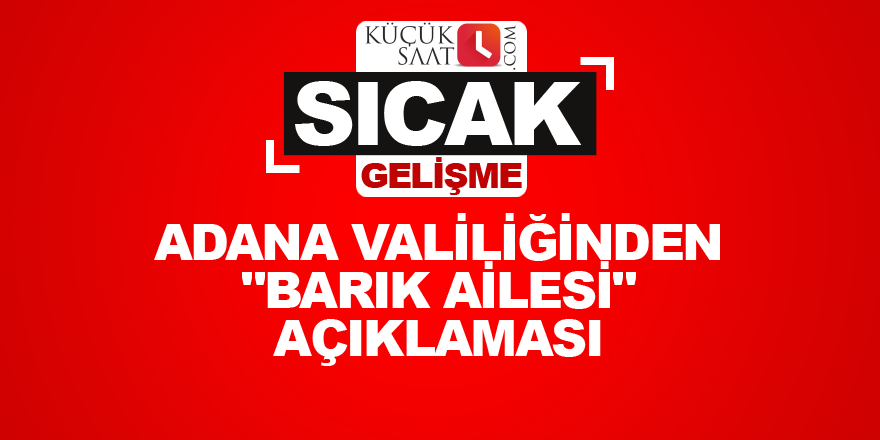 Adana Valiliğinden "Barık ailesi" açıklaması