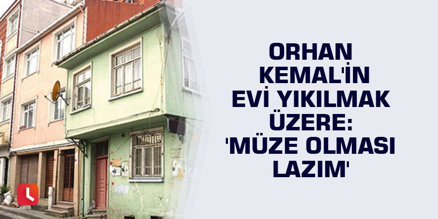 Orhan Kemal'in evi yıkılmak üzere: 'Müze olması lazım'