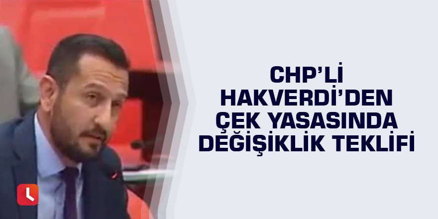 CHP’li Hakverdi’den çek yasasında değişiklik teklifi...