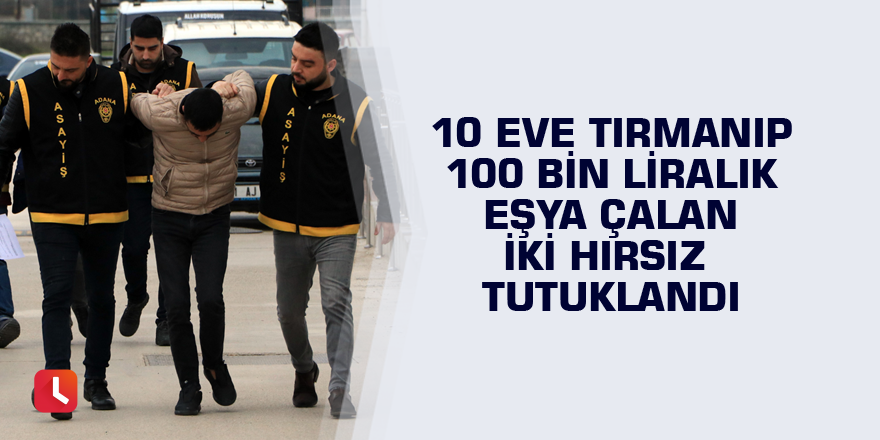 10 eve tırmanıp 100 bin liralık eşya çalan iki hırsız tutuklandı