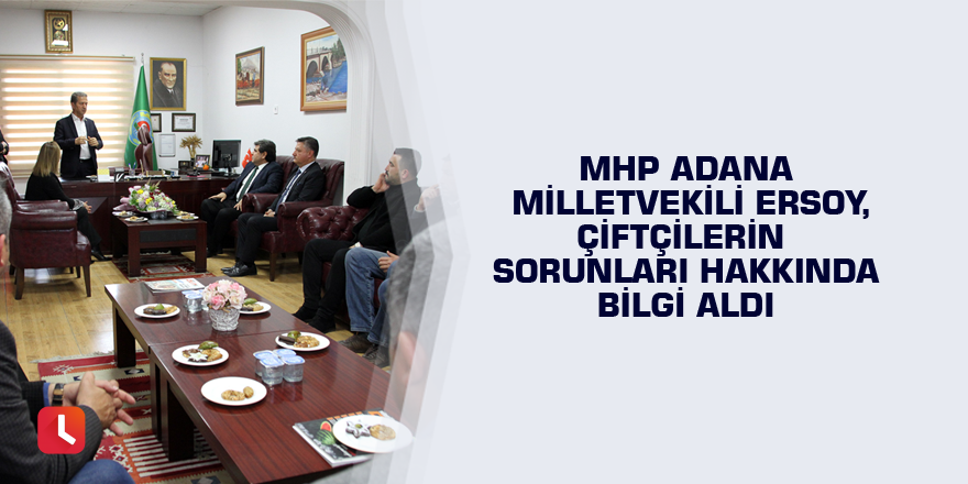 MHP Adana Milletvekili Ersoy, çiftçilerin sorunları hakkında bilgi aldı