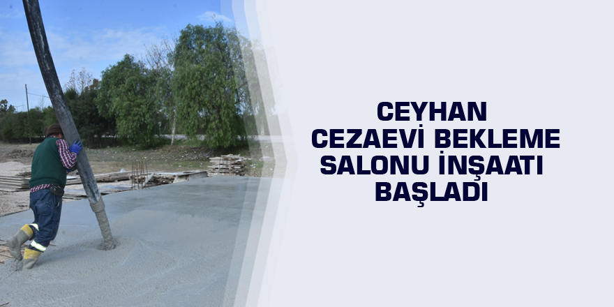 Ceyhan Cezaevi Bekleme Salonu inşaatı başladı