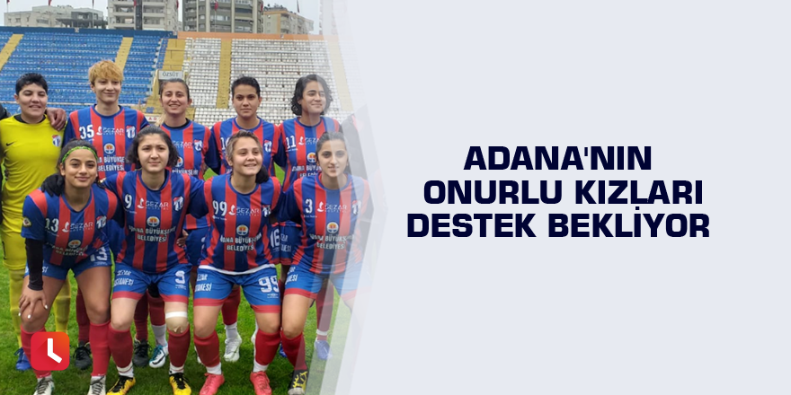 Adana'nın onurlu kızları destek bekliyor