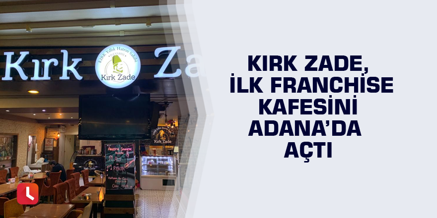 Kırk Zade, ilk franchise kafesini Adana’da açtı