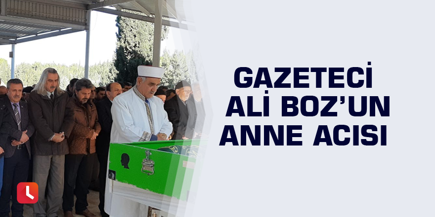 Gazeteci Ali Boz’un anne acısı