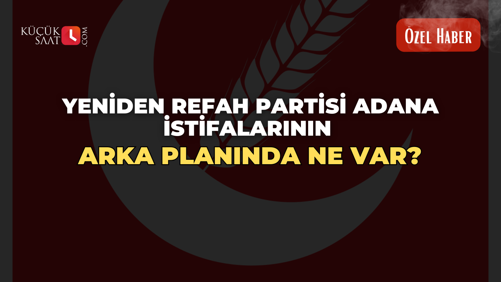Yeniden Refah Partisi Adana istifalarının arka planında ne var? Kucuksaat.com Özel Haber!