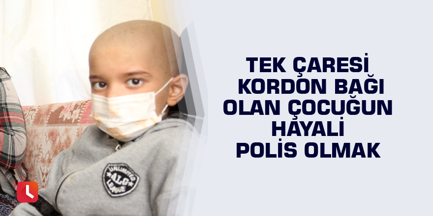 Tek çaresi kordon bağı olan çocuğun hayali polis olmak