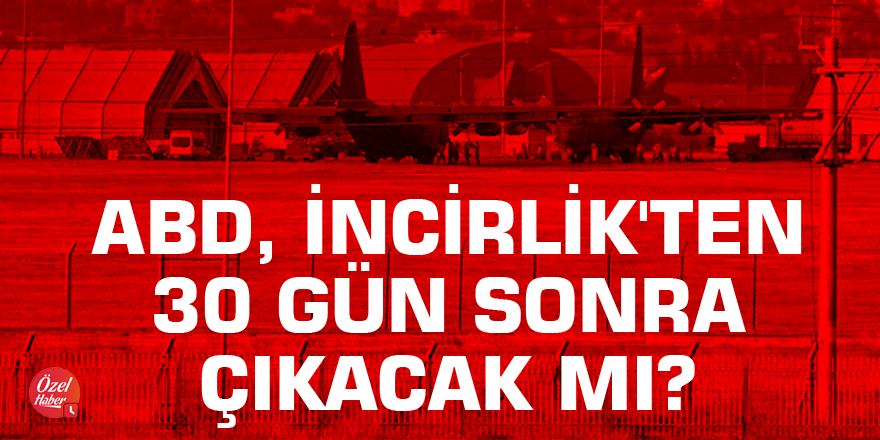 ABD, İncirlik'ten 30 gün sonra çıkacak mı?