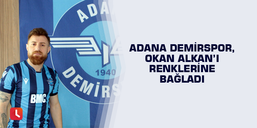 Adana Demirspor, Okan Alkan’ı renklerine bağladı