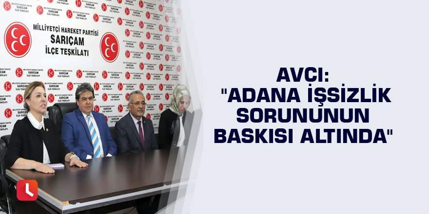 Avcı: "Adana işsizlik sorununun baskısı altında"