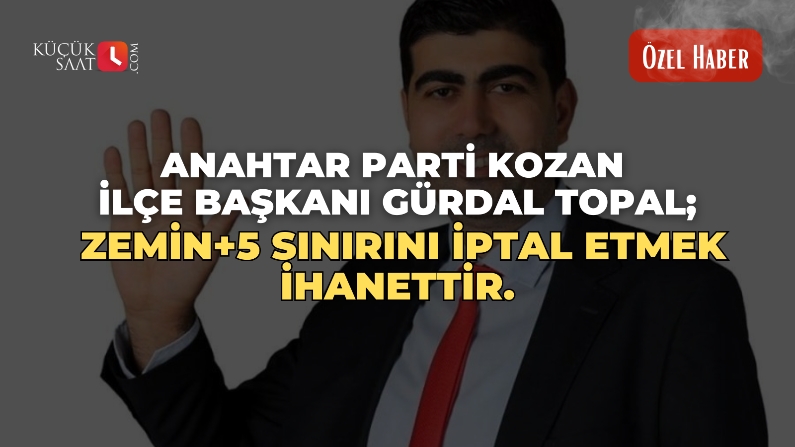 Anahtar Parti Kozan İlçe Başkanı Gürdal Topal; Zemin+5 sınırını iptal etmek ihanettir.