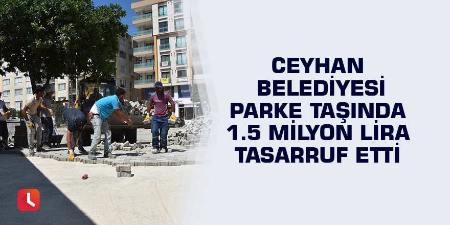 Ceyhan Belediyesi parke taşında 1.5 milyon lira tasarruf etti
