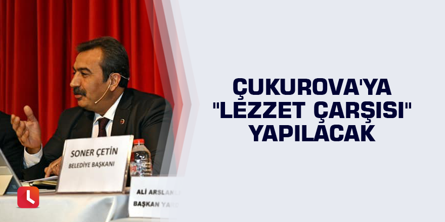 Çukurova'ya "Lezzet Çarşısı" yapılacak