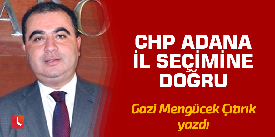 Çıtırık: CHP Adana il seçimine doğru