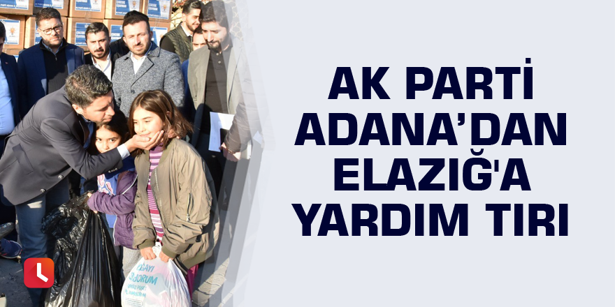 AK Parti Adana İl Başkanlığı'ndan Elazığ'a yardım tırı
