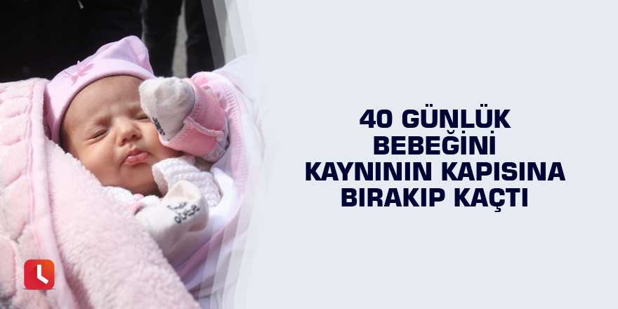 40 günlük bebeğini kaynının kapısına bırakıp kaçtı