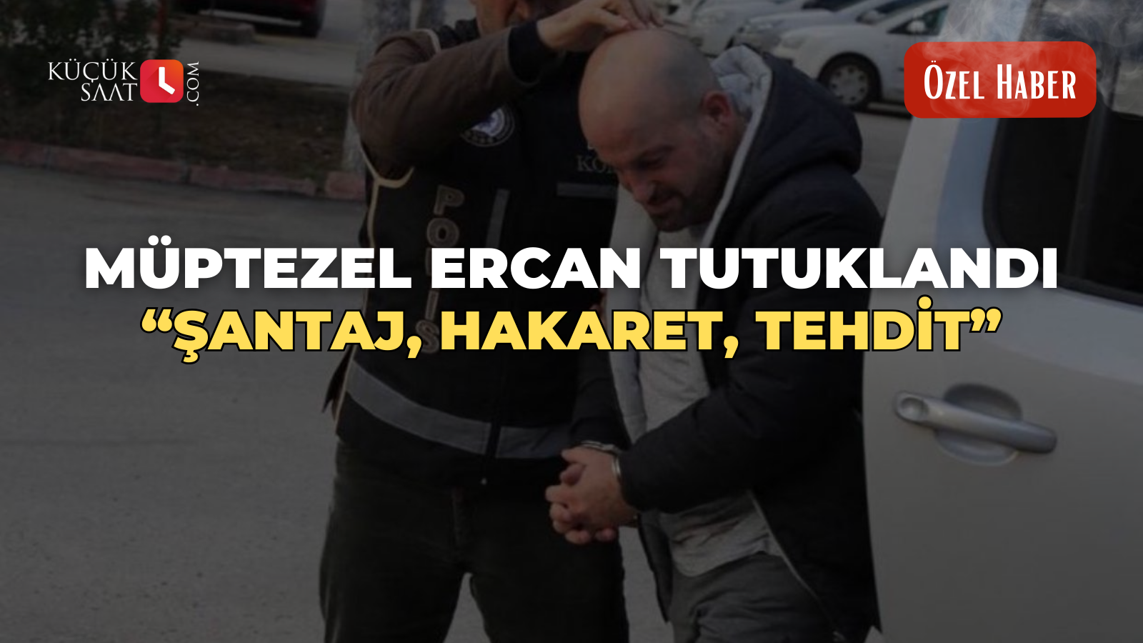 Müptezel Ercan Tutuklandı “Şantaj, Hakaret, Tehdit”