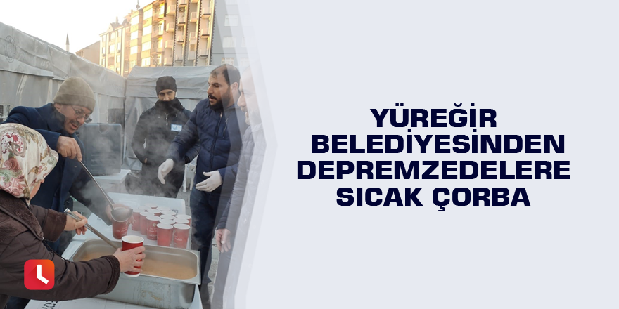 Yüreğir Belediyesinden depremzedelere sıcak çorba