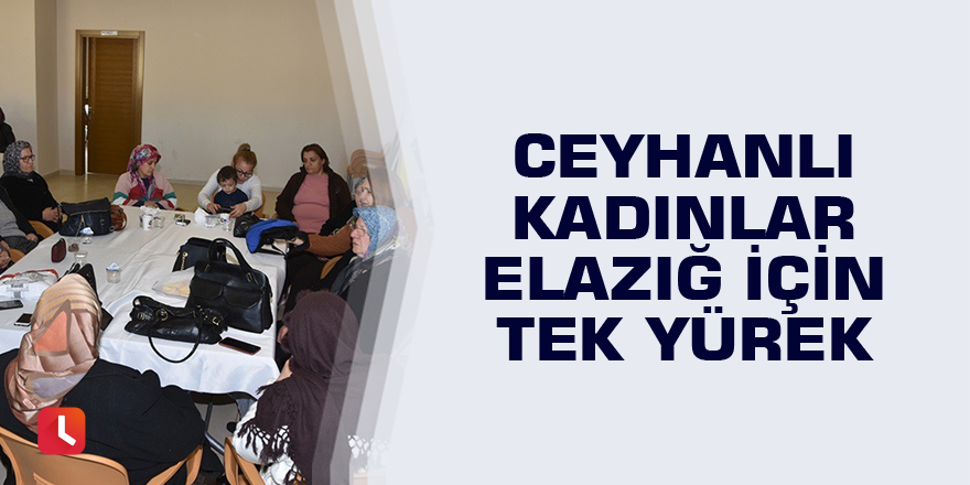 Ceyhanlı kadınlar Elazığ için tek yürek