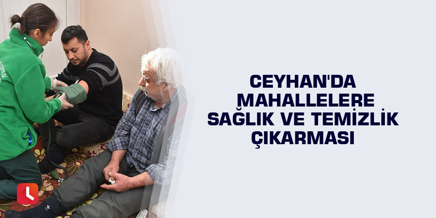 Ceyhan'da mahallelere sağlık ve temizlik çıkarması