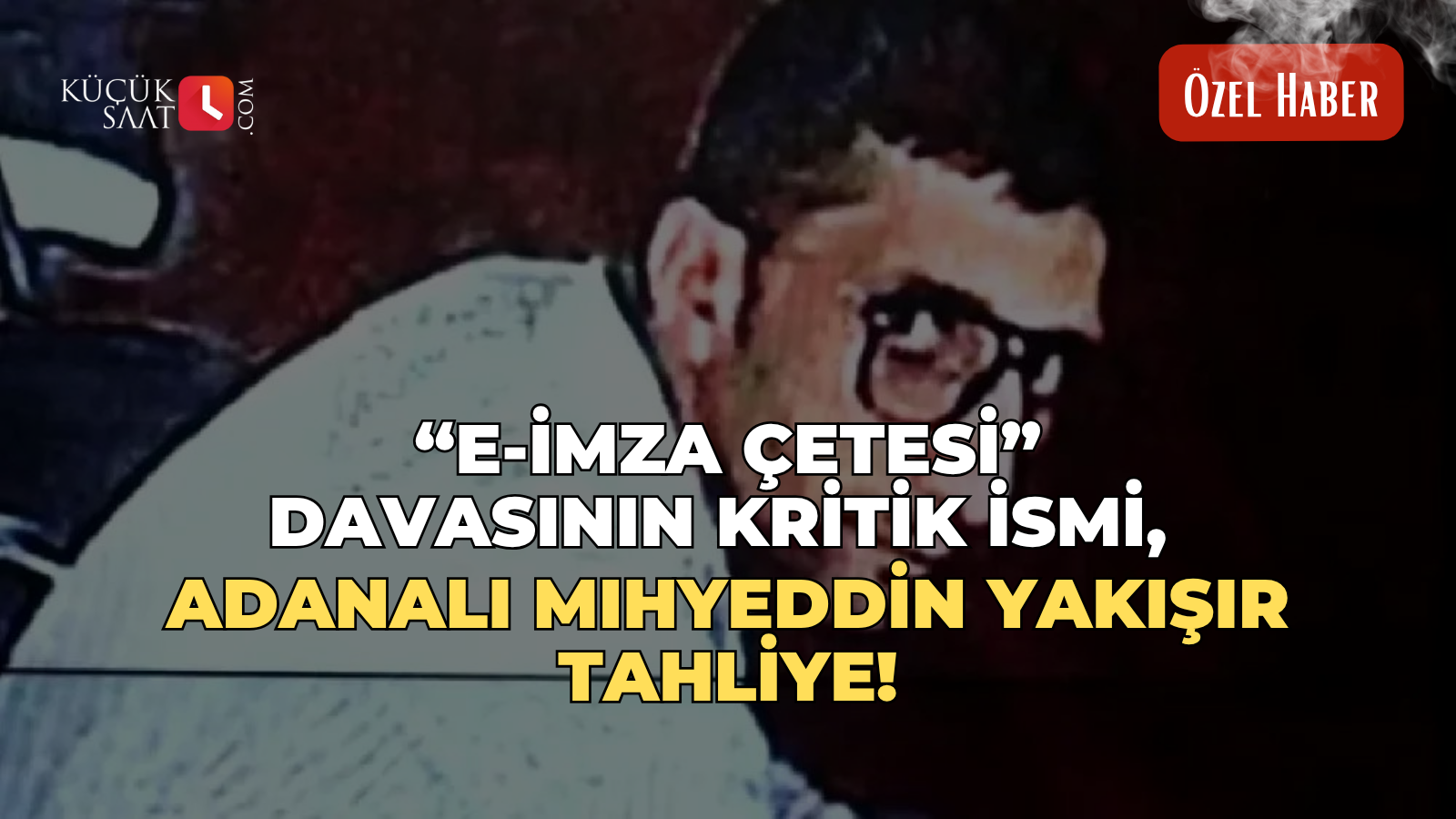 "E-İmza Çetesi" davasının kritik ismi, Adanalı Mıhyeddin Yakışır tahliye!
