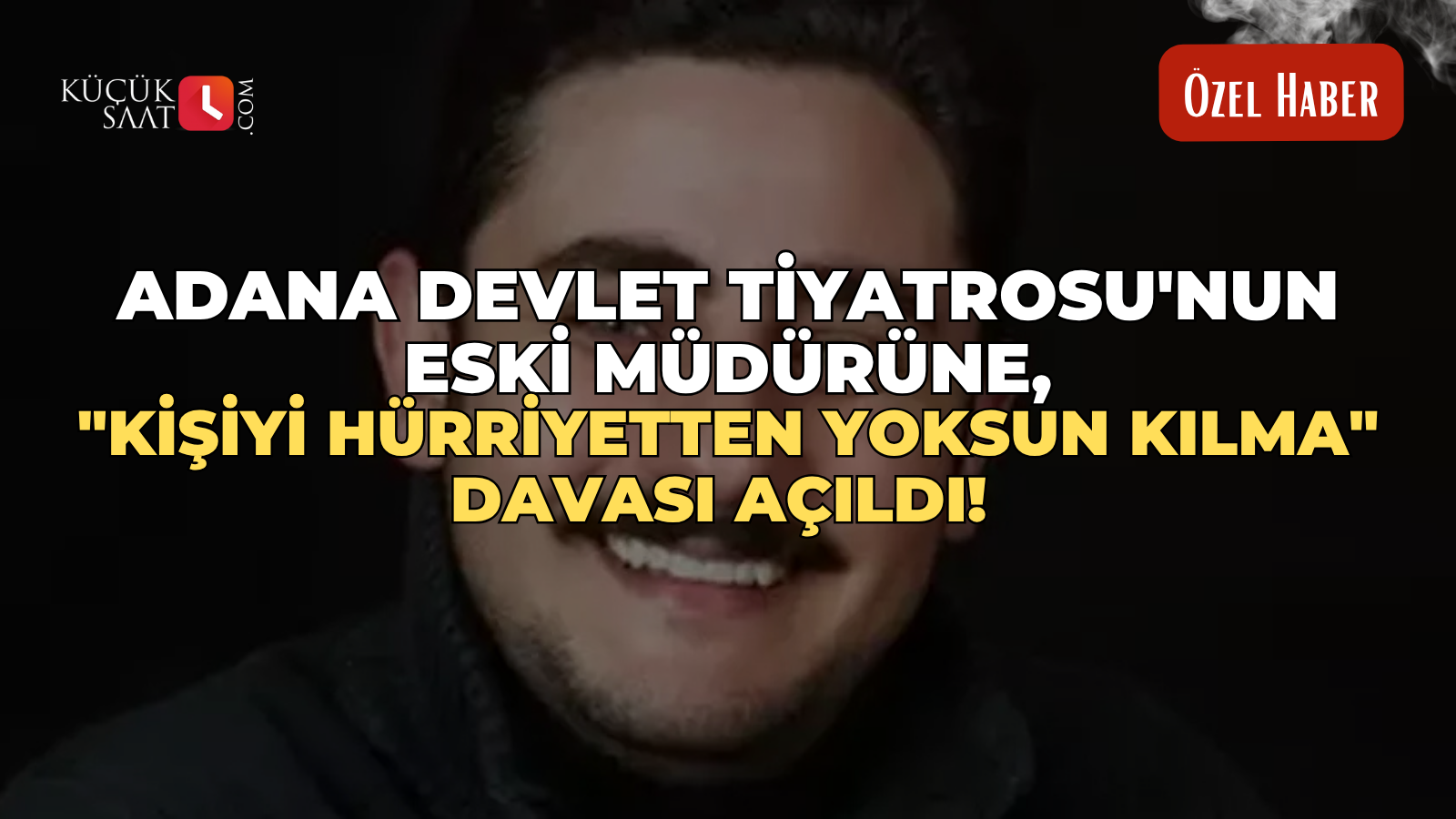 Adana Devlet Tiyatrosu'nun eski müdürüne, "Kişiyi hürriyetten yoksun kılma" davası açıldı!