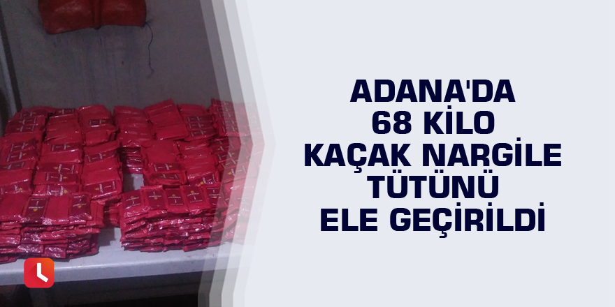 Adana'da 68 kilo kaçak nargile tütünü ele geçirildi