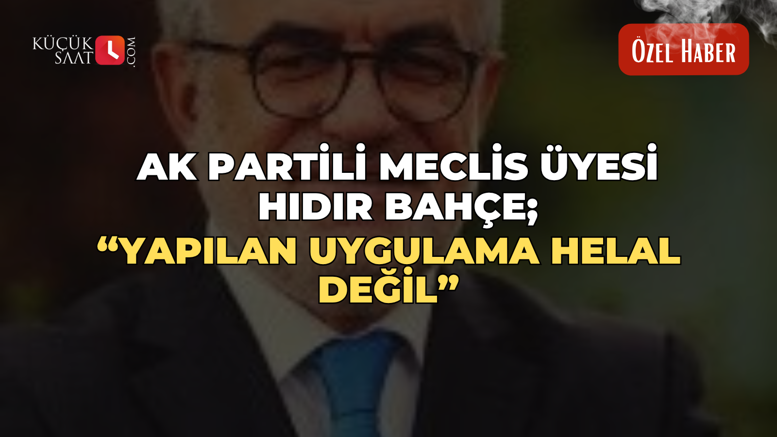 Ak Partili Meclis Üyesi Hıdır Bahçe; “Yapılan uygulama helal değil”