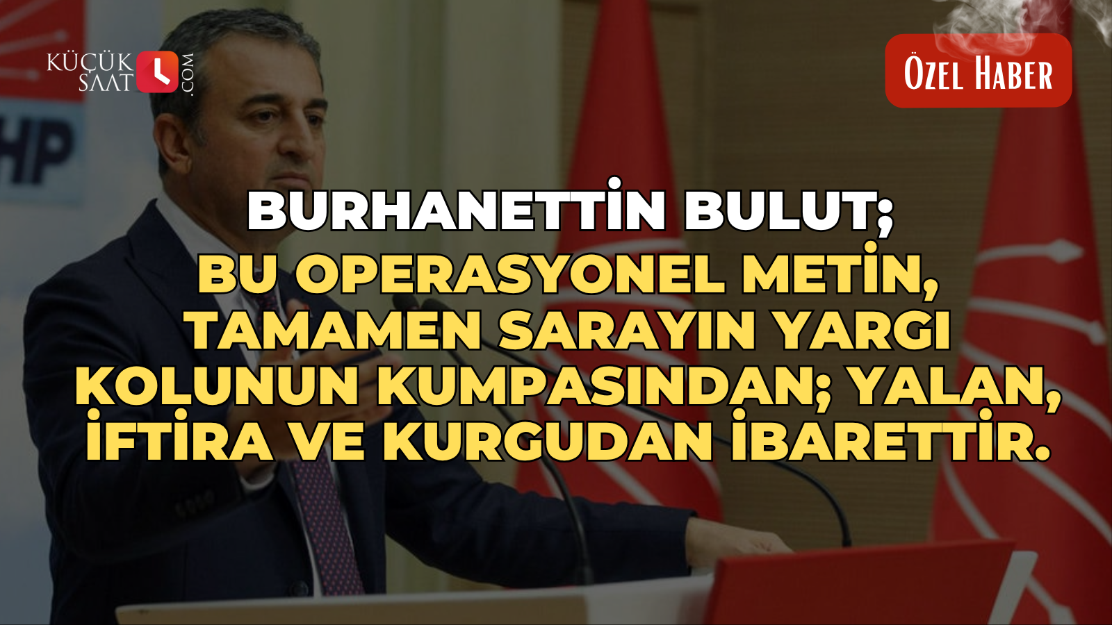Burhanettin Bulut; Bu operasyonel metin, tamamen Sarayın yargı kolunun kumpasından; yalan, iftira ve kurgudan ibarettir.