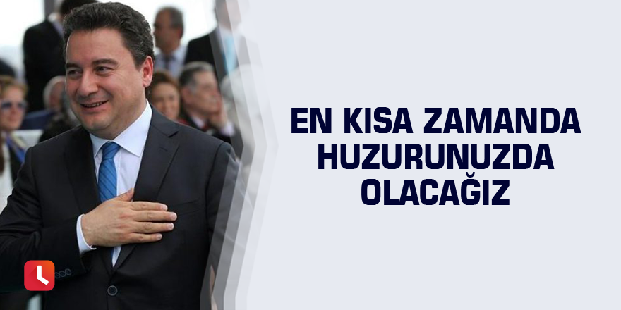 En kısa zamanda huzurunuzda olacağız