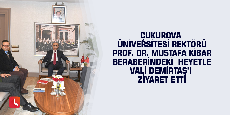 Çukurova Üniversitesini Rektörü Prof. Dr. Mustafa Kibar beraberindeki heyetle Vali Demirtaş'ı ziyaret etti