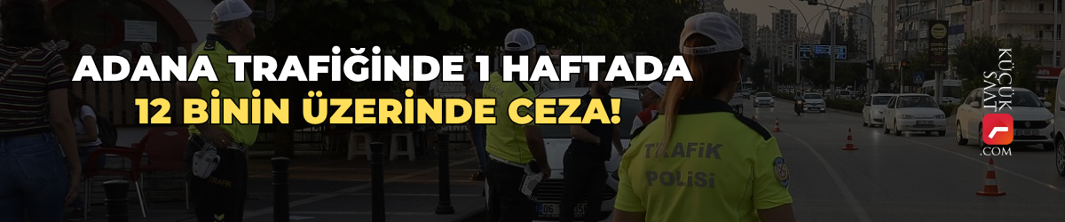 Adana trafiğinde 1 haftada 12 binin üzerinde ceza!