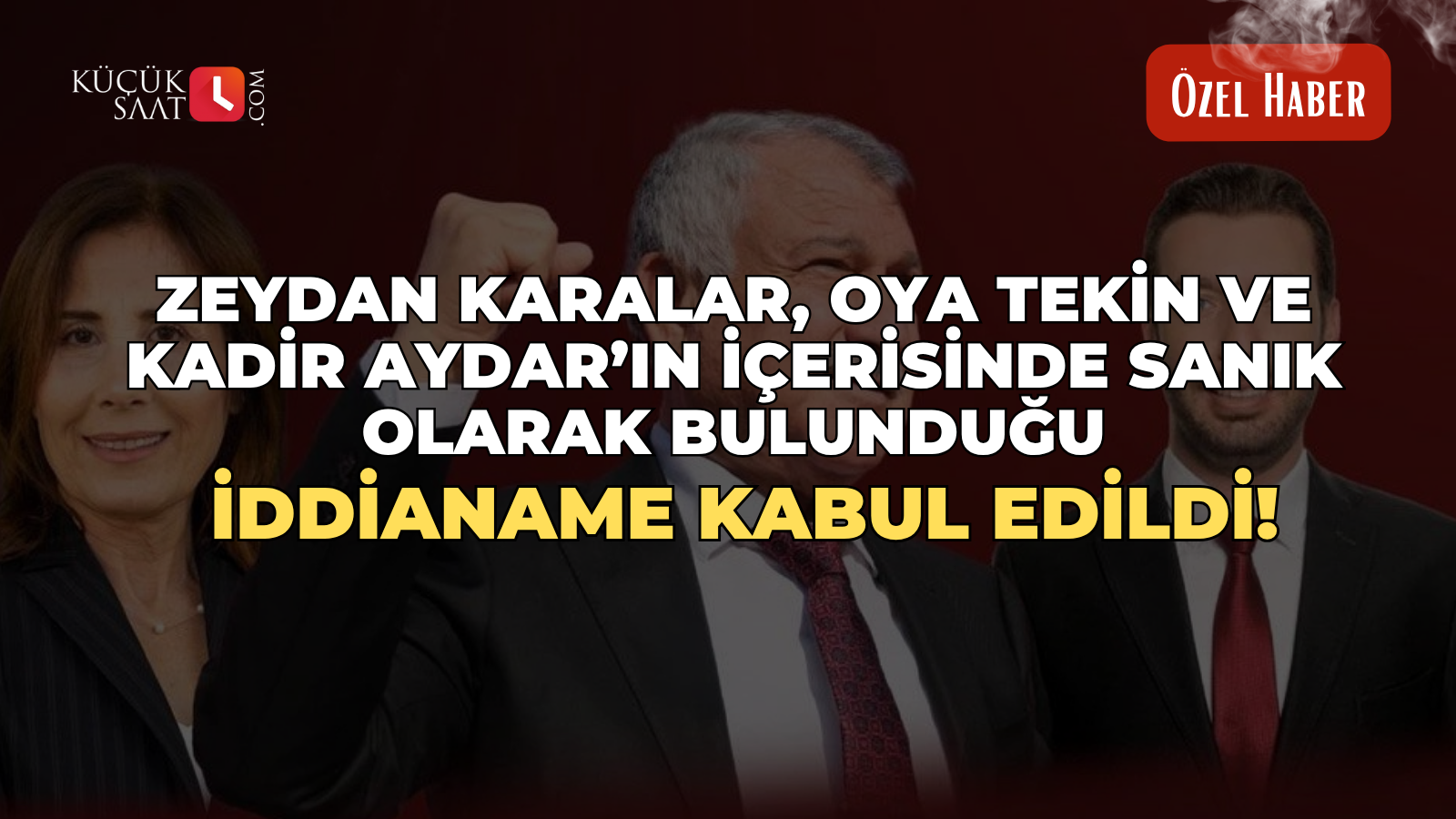 Zeydan Karalar, Oya Tekin ve Kadir Aydar’ın içerisinde sanık olarak bulunduğu iddianame kabul edildi!
