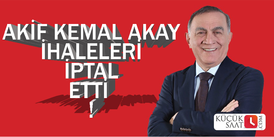 Akif Kemal Akay ihaleleri iptal etti