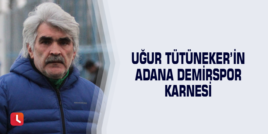 Uğur Tütüneker’in Adana Demirspor karnesi