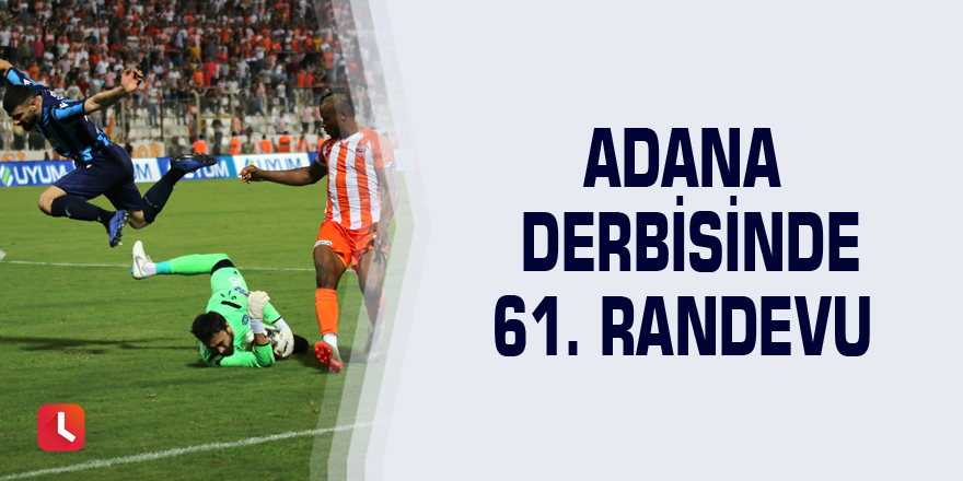 Adana derbisinde 61. randevu