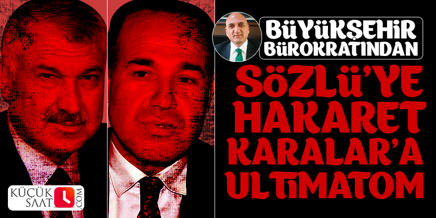 Büyükşehir Bürokratından Sözlü’ye hakaret, Zeydan Karalar’a ultimatom