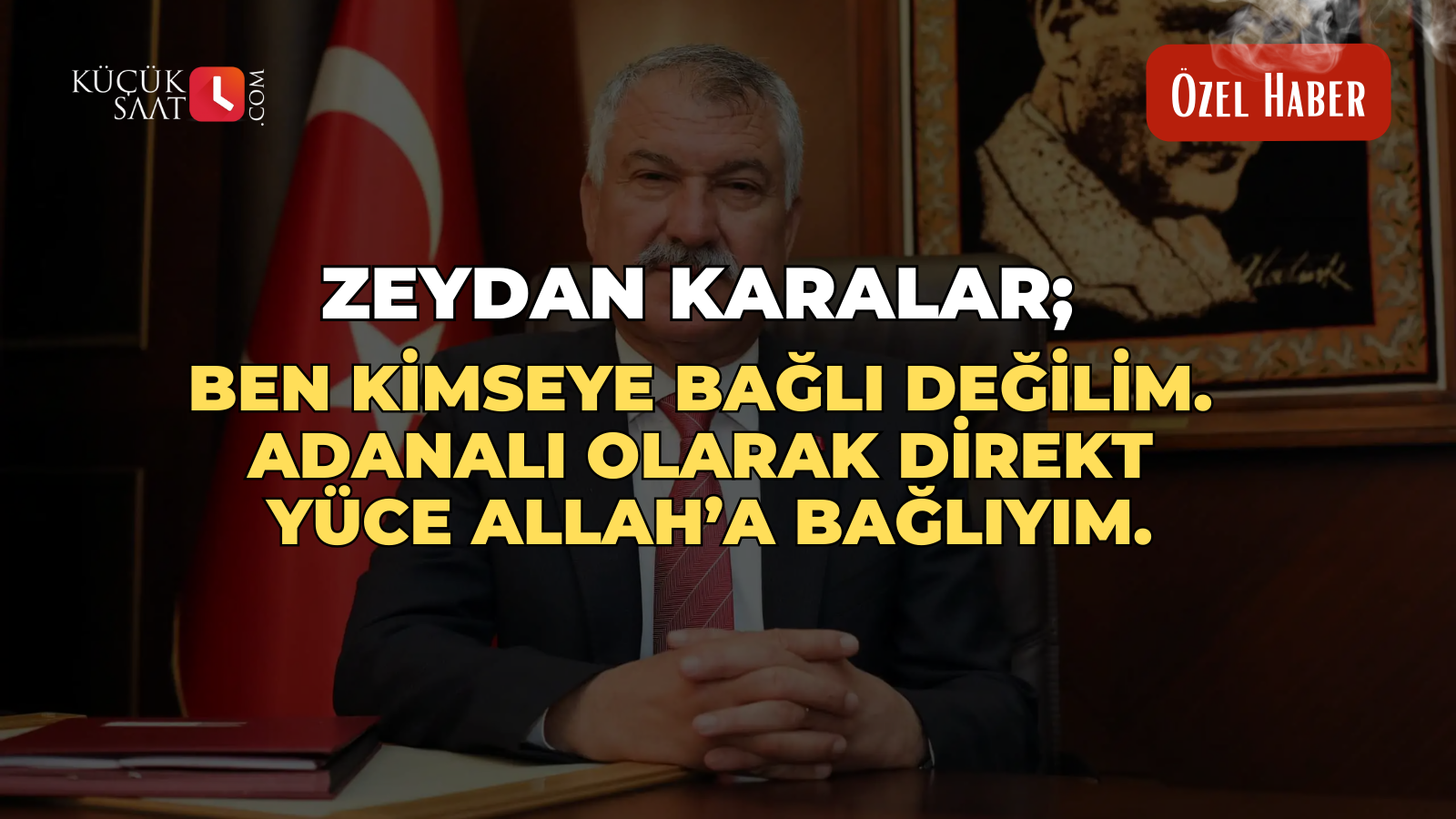 Zeydan Karalar; Ben kimseye bağlı değilim. Adanalı olarak direkt Yüce Allah’a bağlıyım.