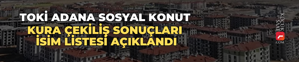 TOKİ Adana sosyal konut kura çekiliş sonuçları isim listesi açıklandı